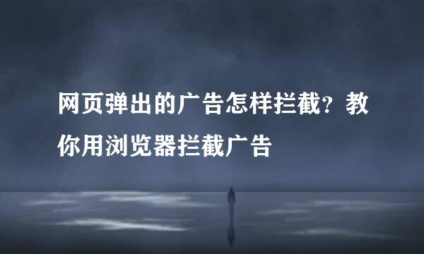 网页弹出的广告怎样拦截？教你用浏览器拦截广告