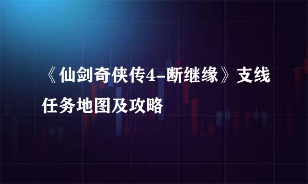 《仙剑奇侠传4-断继缘》支线任务地图及攻略
