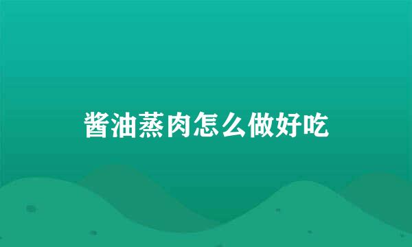 酱油蒸肉怎么做好吃
