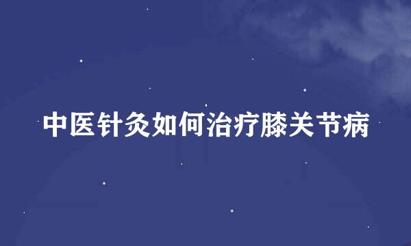 中医针灸如何治疗膝关节病