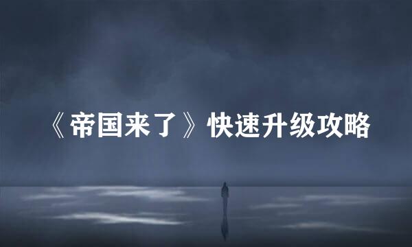 《帝国来了》快速升级攻略
