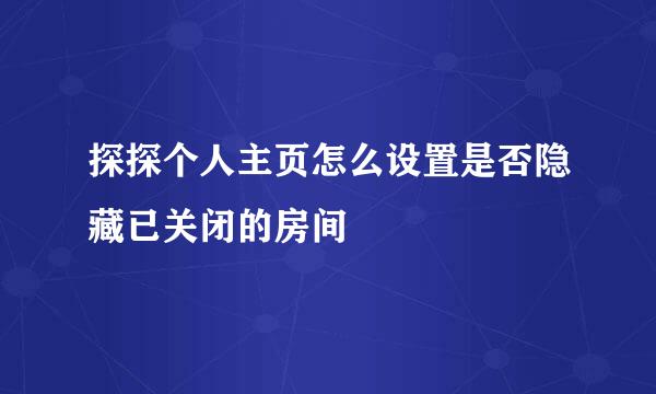 探探个人主页怎么设置是否隐藏已关闭的房间