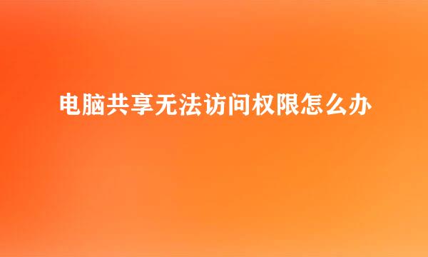 电脑共享无法访问权限怎么办