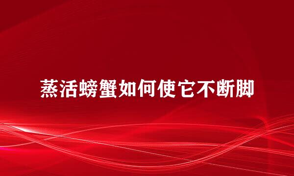 蒸活螃蟹如何使它不断脚