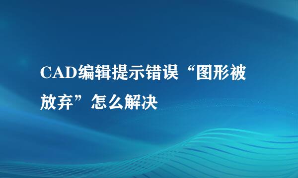 CAD编辑提示错误“图形被放弃”怎么解决