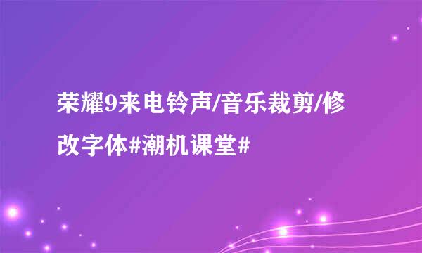 荣耀9来电铃声/音乐裁剪/修改字体#潮机课堂#