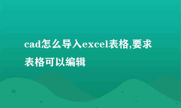 cad怎么导入excel表格,要求表格可以编辑
