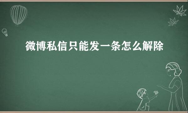 微博私信只能发一条怎么解除