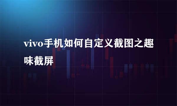 vivo手机如何自定义截图之趣味截屏