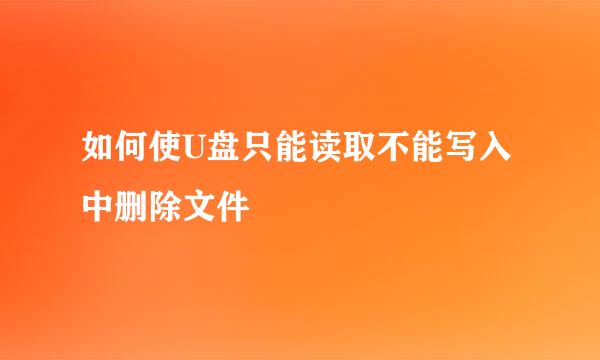 如何使U盘只能读取不能写入中删除文件