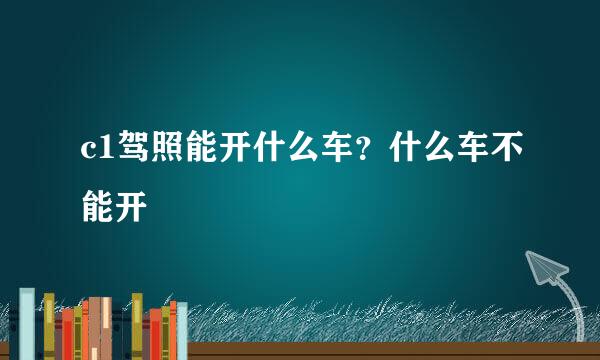 c1驾照能开什么车？什么车不能开