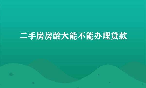 二手房房龄大能不能办理贷款