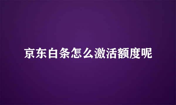 京东白条怎么激活额度呢