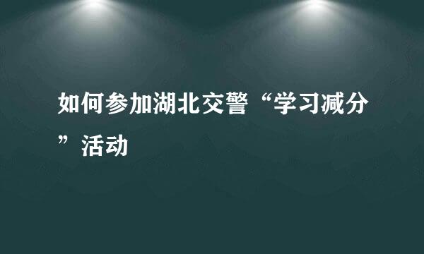 如何参加湖北交警“学习减分”活动