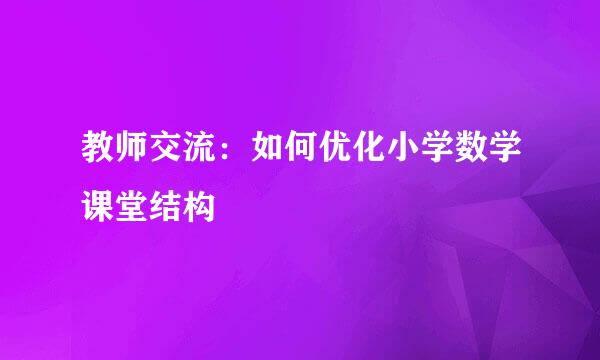 教师交流：如何优化小学数学课堂结构