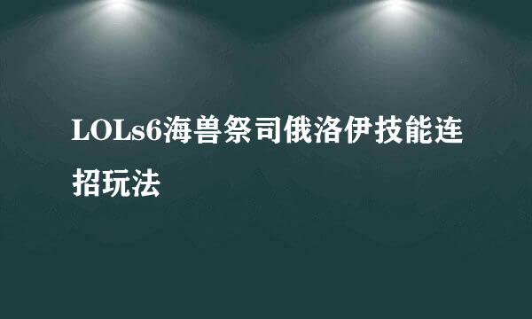 LOLs6海兽祭司俄洛伊技能连招玩法