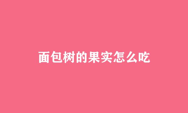 面包树的果实怎么吃