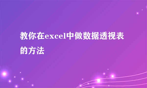教你在excel中做数据透视表的方法