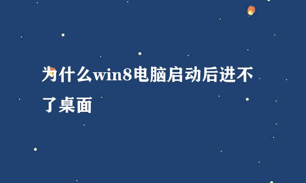 为什么win8电脑启动后进不了桌面