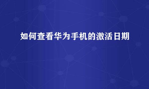 如何查看华为手机的激活日期