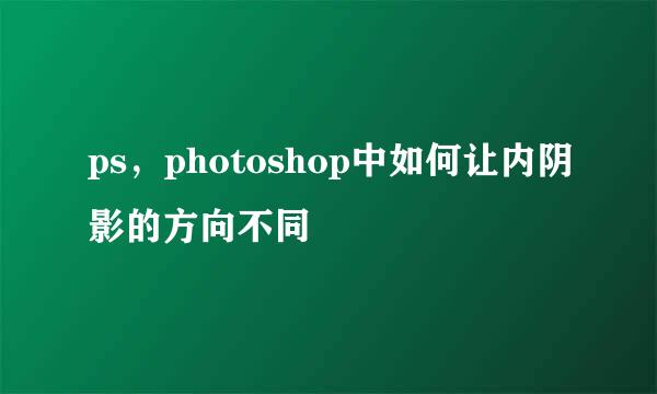 ps，photoshop中如何让内阴影的方向不同