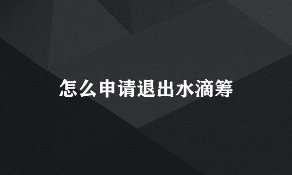 怎么申请退出水滴筹