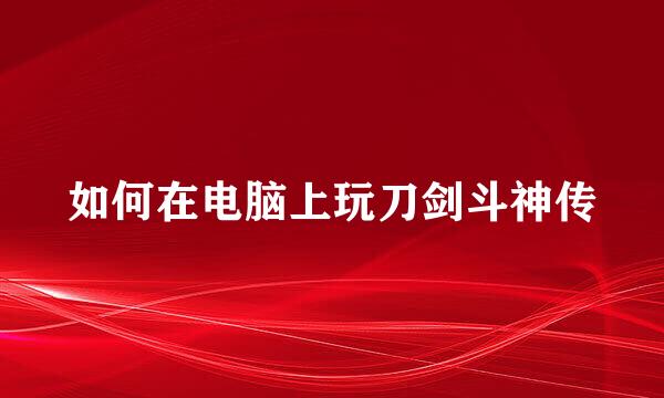 如何在电脑上玩刀剑斗神传