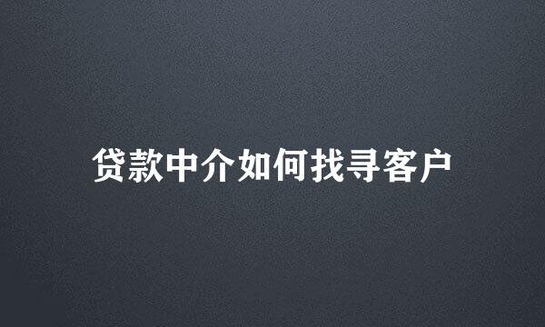 贷款中介如何找寻客户