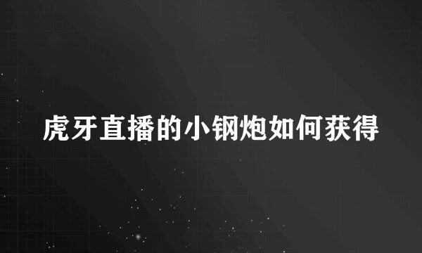 虎牙直播的小钢炮如何获得