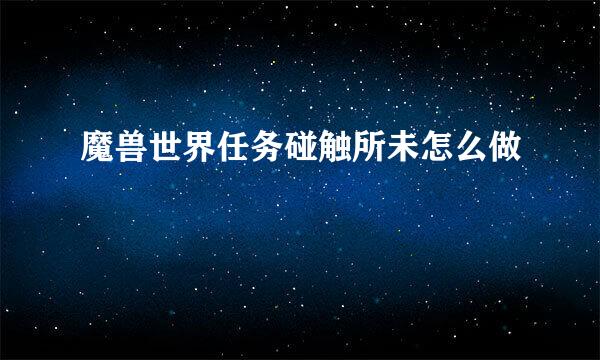 魔兽世界任务碰触所未怎么做