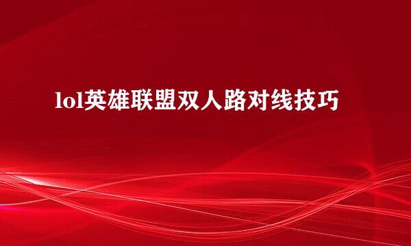 lol英雄联盟双人路对线技巧