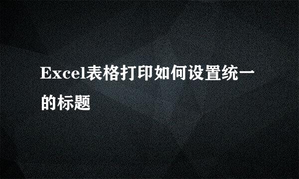 Excel表格打印如何设置统一的标题
