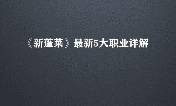 《新蓬莱》最新5大职业详解