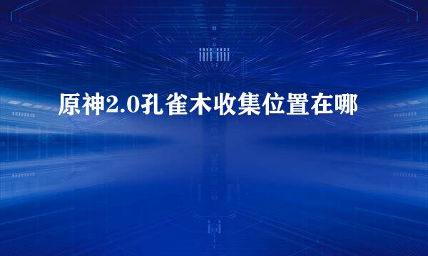 原神2.0孔雀木收集位置在哪