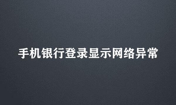 手机银行登录显示网络异常