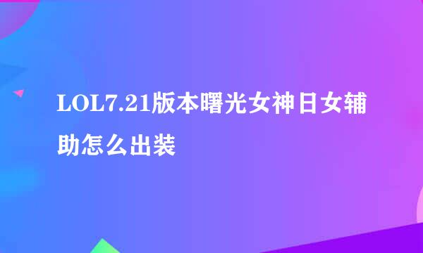 LOL7.21版本曙光女神日女辅助怎么出装