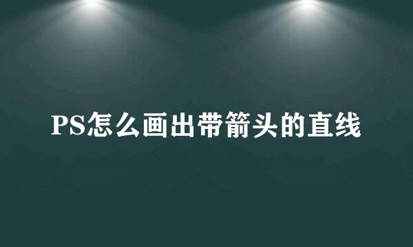 PS怎么画出带箭头的直线