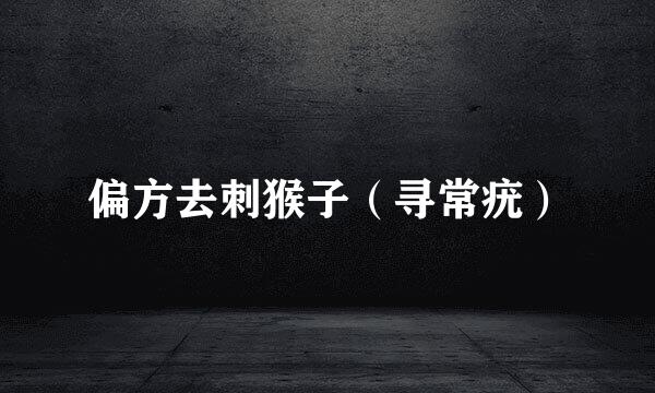 偏方去刺猴子（寻常疣）