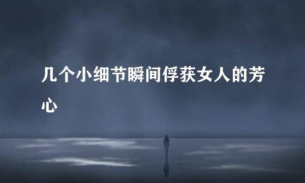 几个小细节瞬间俘获女人的芳心
