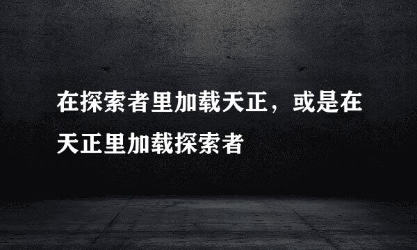 在探索者里加载天正，或是在天正里加载探索者