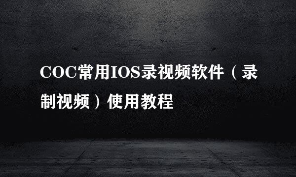 COC常用IOS录视频软件（录制视频）使用教程