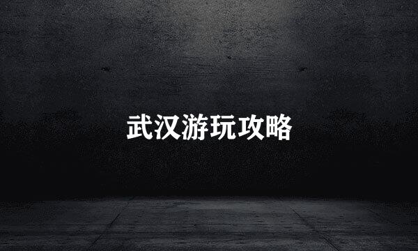 武汉游玩攻略