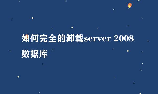 如何完全的卸载server 2008数据库