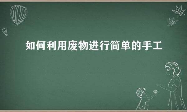 如何利用废物进行简单的手工