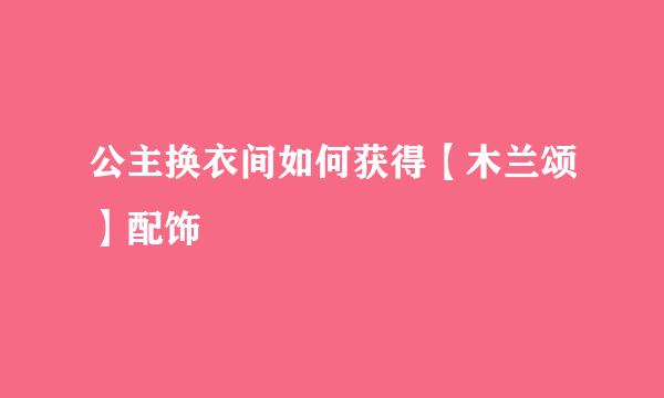公主换衣间如何获得【木兰颂】配饰
