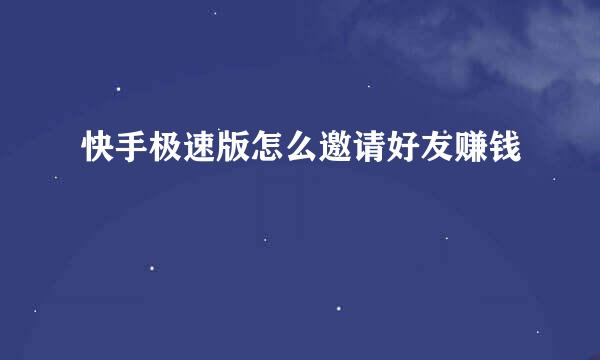 快手极速版怎么邀请好友赚钱