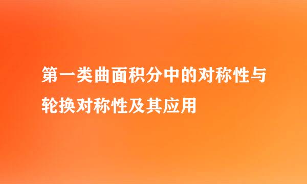 第一类曲面积分中的对称性与轮换对称性及其应用