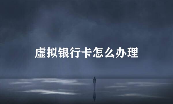 虚拟银行卡怎么办理