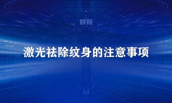 激光祛除纹身的注意事项