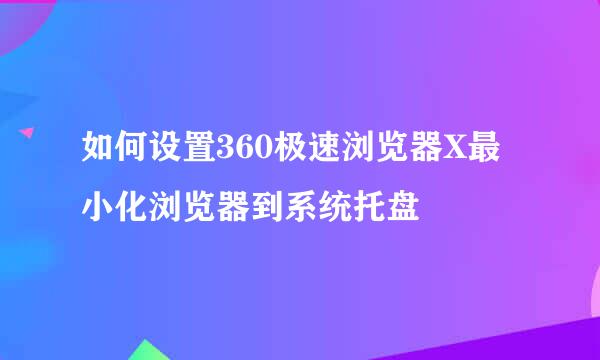 如何设置360极速浏览器X最小化浏览器到系统托盘